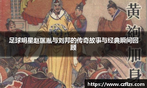 足球明星赵匡胤与刘邦的传奇故事与经典瞬间回顾