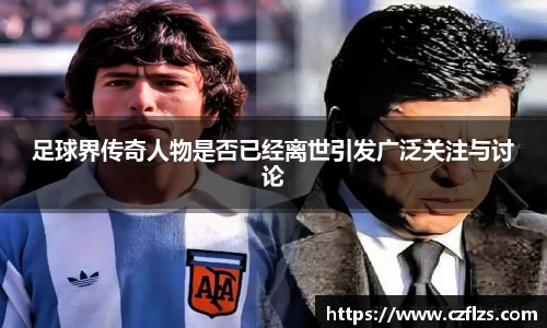 足球界传奇人物是否已经离世引发广泛关注与讨论