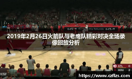 2019年2月26日火箭队与老鹰队精彩对决全场录像回放分析