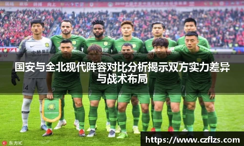 国安与全北现代阵容对比分析揭示双方实力差异与战术布局