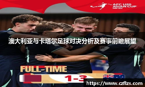 澳大利亚与卡塔尔足球对决分析及赛事前瞻展望