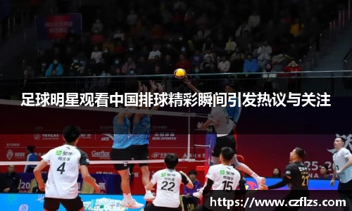 足球明星观看中国排球精彩瞬间引发热议与关注