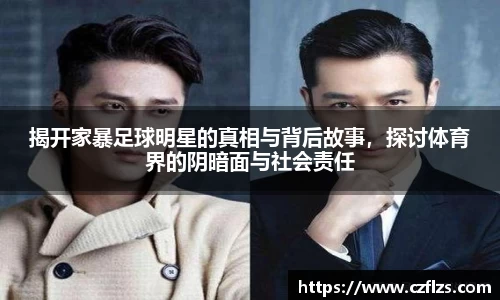 揭开家暴足球明星的真相与背后故事，探讨体育界的阴暗面与社会责任