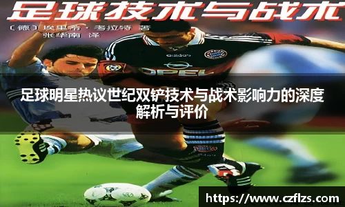 足球明星热议世纪双铲技术与战术影响力的深度解析与评价