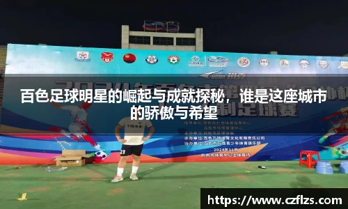 百色足球明星的崛起与成就探秘，谁是这座城市的骄傲与希望