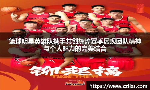 篮球明星英雄队携手共创辉煌赛季展现团队精神与个人魅力的完美结合